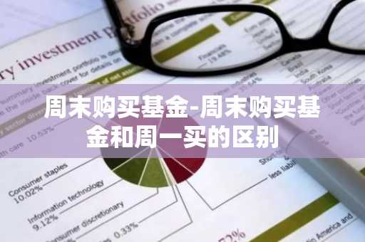 周末购买基金-周末购买基金和周一买的区别