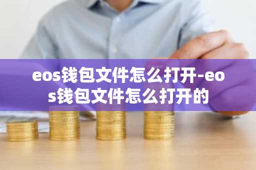 eos钱包文件怎么打开-eos钱包文件怎么打开的