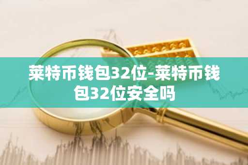 莱特币钱包32位-莱特币钱包32位安全吗