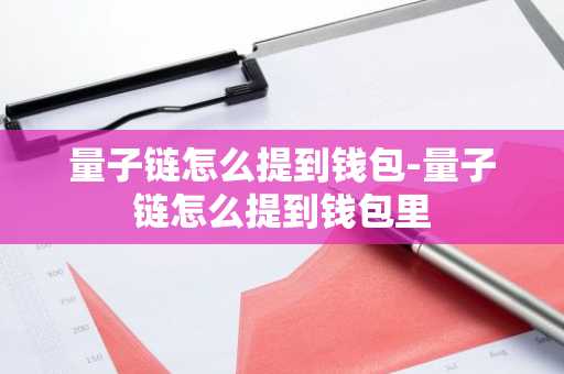 量子链怎么提到钱包-量子链怎么提到钱包里