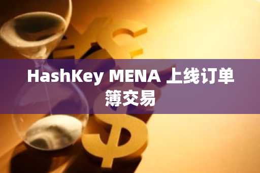 HashKey MENA 上线订单簿交易