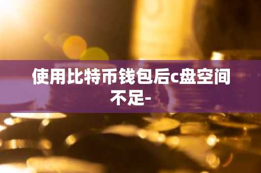 使用比特币钱包后c盘空间不足-