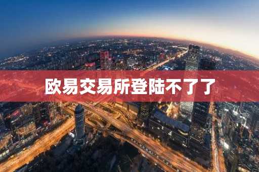 欧易交易所登陆不了了