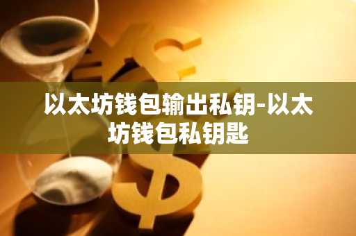以太坊钱包输出私钥-以太坊钱包私钥匙
