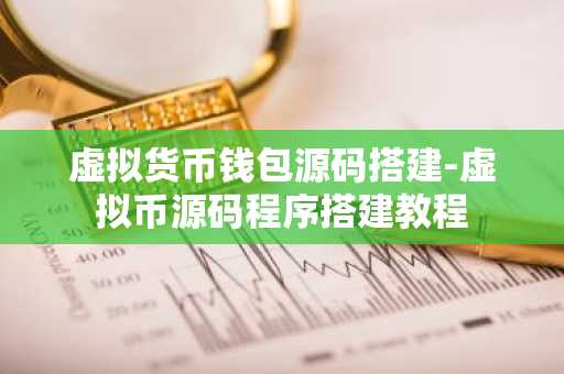 虚拟货币钱包源码搭建-虚拟币源码程序搭建教程