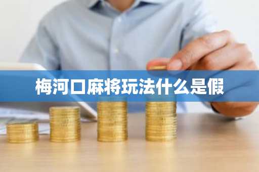 梅河口麻将玩法什么是假