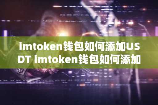 imtoken钱包如何添加USDT imtoken钱包如何添加账户
