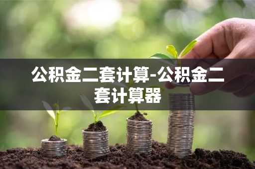 公积金二套计算-公积金二套计算器