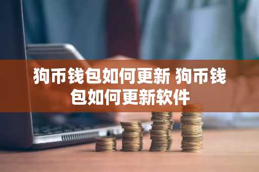 狗币钱包如何更新 狗币钱包如何更新软件