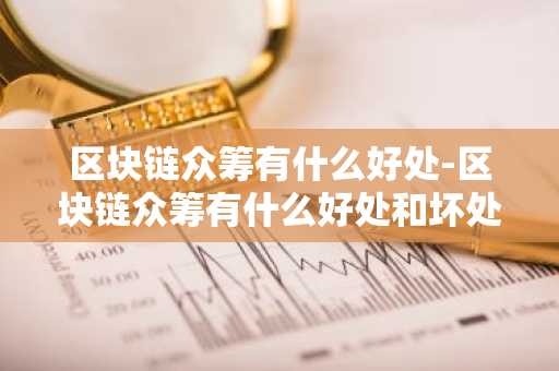 区块链众筹有什么好处-区块链众筹有什么好处和坏处