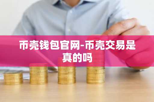 币壳钱包官网-币壳交易是真的吗