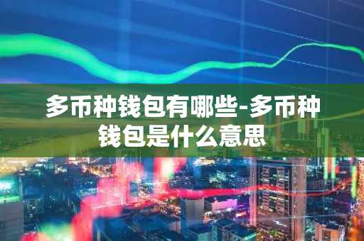 多币种钱包有哪些-多币种钱包是什么意思