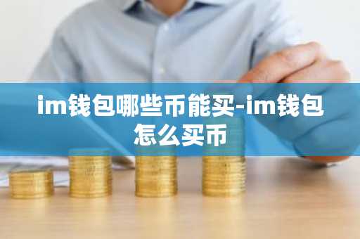 im钱包哪些币能买-im钱包怎么买币