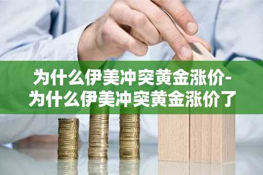 为什么伊美冲突黄金涨价-为什么伊美冲突黄金涨价了