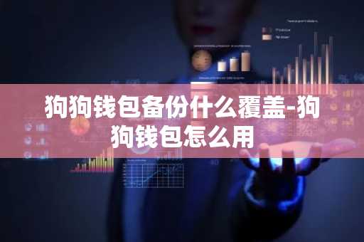 狗狗钱包备份什么覆盖-狗狗钱包怎么用