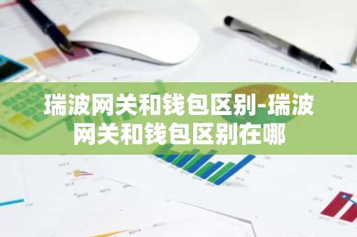瑞波网关和钱包区别-瑞波网关和钱包区别在哪
