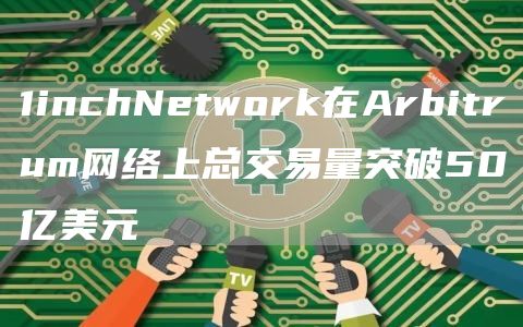 1inchNtwork在Arbitrum网络上总交易量突破50亿美元