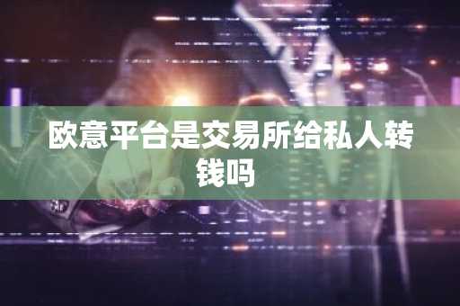 欧意平台是交易所给私人转钱吗