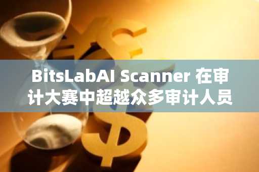 BitsLabAI Scanner 在审计大赛中超越众多审计人员，斩获第二名
