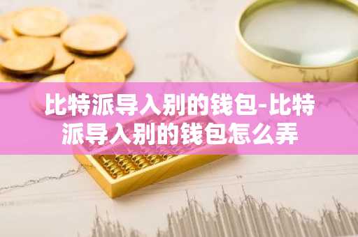 比特派导入别的钱包-比特派导入别的钱包怎么弄