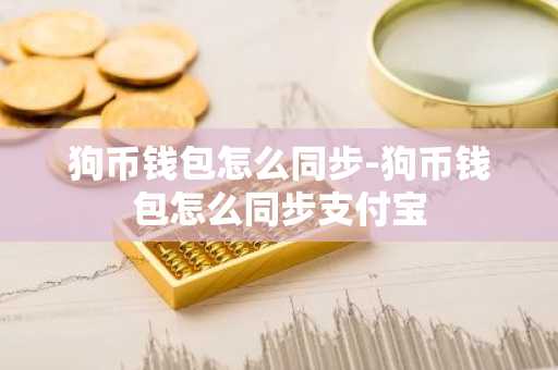 狗币钱包怎么同步-狗币钱包怎么同步支付宝