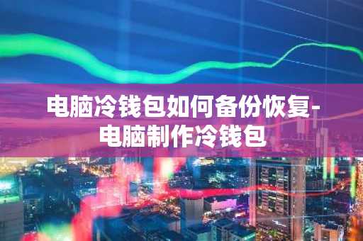 电脑冷钱包如何备份恢复-电脑制作冷钱包