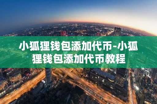 小狐狸钱包添加代币-小狐狸钱包添加代币教程