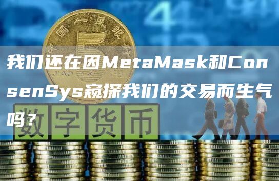 我们还在因MtaMask和ConsnSys窥探我们的交易而生气吗？