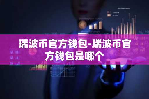 瑞波币官方钱包-瑞波币官方钱包是哪个