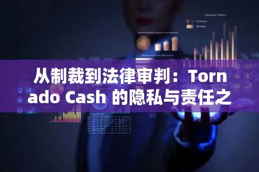 从制裁到法律审判：Tornado Cash 的隐私与责任之辩