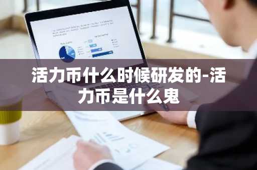 活力币什么时候研发的-活力币是什么鬼