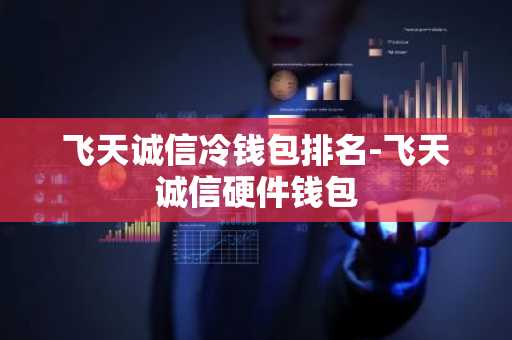 飞天诚信冷钱包排名-飞天诚信硬件钱包