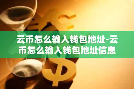 云币怎么输入钱包地址-云币怎么输入钱包地址信息