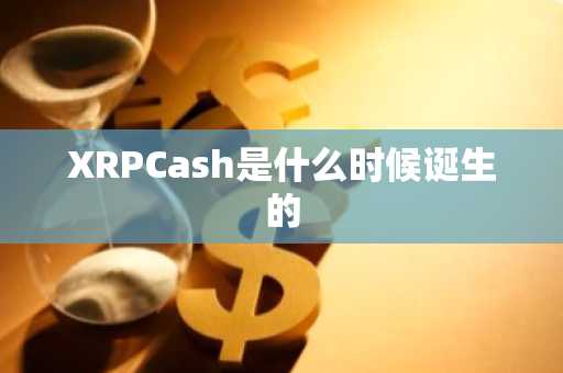 XRPCash是什么时候诞生的