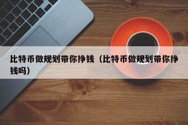 比特币做规划带你挣钱（比特币做规划带你挣钱吗）