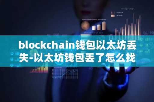 blockchain钱包以太坊丢失-以太坊钱包丢了怎么找回