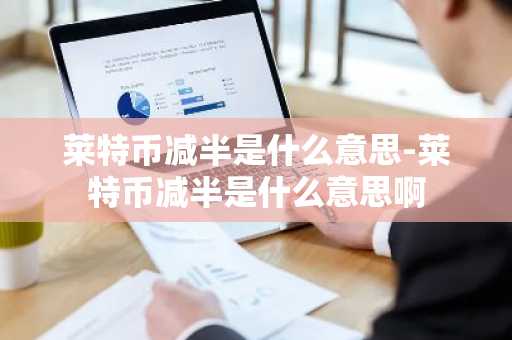 莱特币减半是什么意思-莱特币减半是什么意思啊