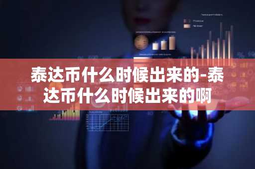 泰达币什么时候出来的-泰达币什么时候出来的啊