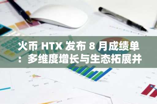 火币 HTX 发布 8 月成绩单：多维度增长与生态拓展并进，开启新一轮黄金发展周期