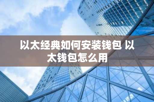 以太经典如何安装钱包 以太钱包怎么用