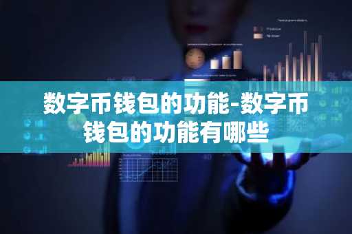 数字币钱包的功能-数字币钱包的功能有哪些
