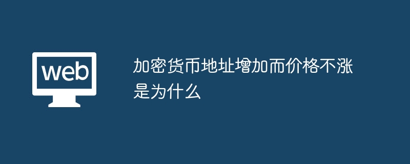 加密货币地址增加而价格不涨是为什么