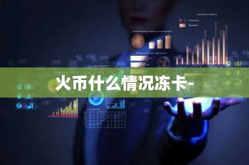 火币什么情况冻卡-