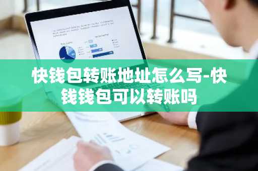 快钱包转账地址怎么写-快钱钱包可以转账吗