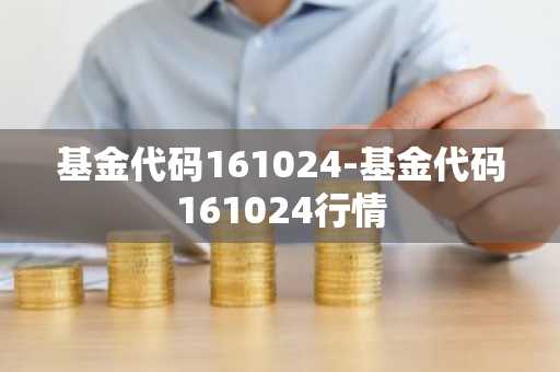 基金代码161024-基金代码161024行情