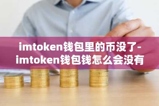 imtoken钱包里的币没了-imtoken钱包钱怎么会没有了