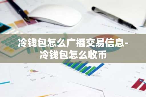 冷钱包怎么广播交易信息-冷钱包怎么收币