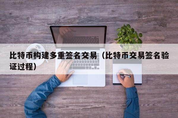 比特币构建多重签名交易（比特币交易签名验证过程）