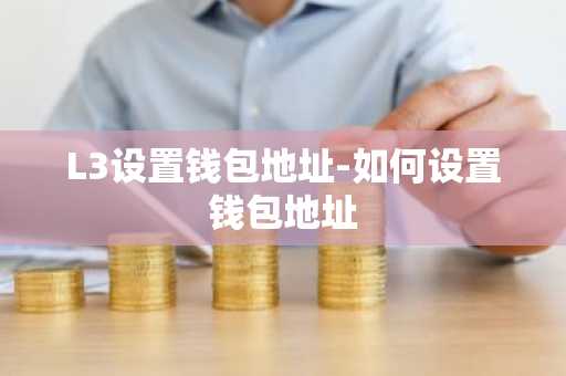 L3设置钱包地址-如何设置钱包地址