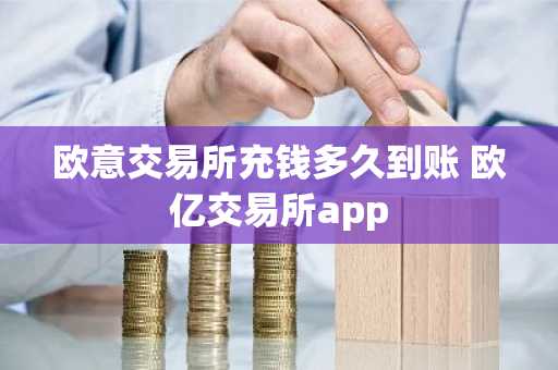 欧意交易所充钱多久到账 欧亿交易所app